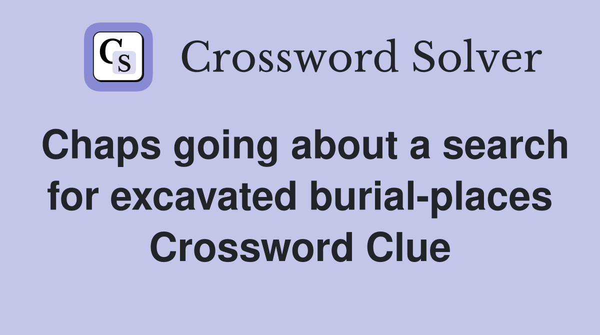 Chaps going about a search for excavated burialplaces Crossword Clue